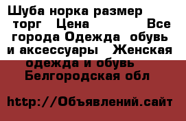 Шуба норка размер 42-46, торг › Цена ­ 30 000 - Все города Одежда, обувь и аксессуары » Женская одежда и обувь   . Белгородская обл.